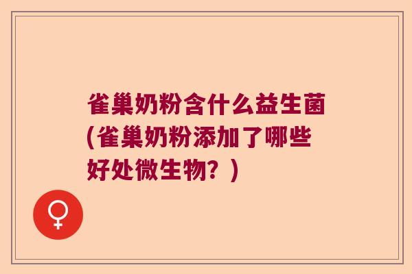 雀巢奶粉含什么益生菌(雀巢奶粉添加了哪些好处微生物?) 雀巢奶粉含什么益生菌(雀巢奶粉添加了哪些好处微生物?)