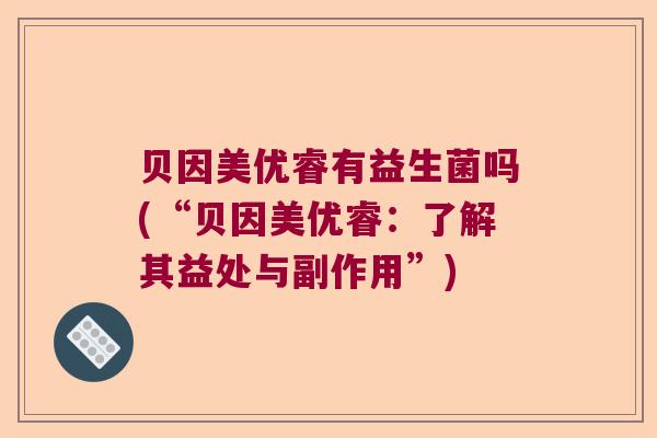 贝因美优睿有益生菌吗(“贝因美优睿：了解其益处与副作用”)