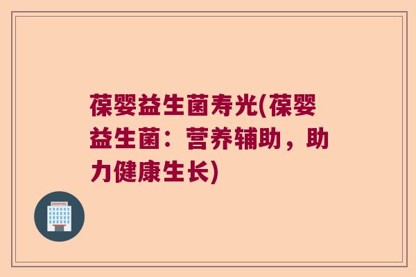 葆婴益生菌寿光(葆婴益生菌：营养辅助，助力健康生长)