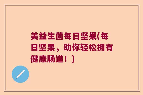 美益生菌每日坚果(每日坚果,助你轻松拥有健康肠道!) 美益生菌每日坚果(每日坚果,助你轻松拥有健康肠道!)