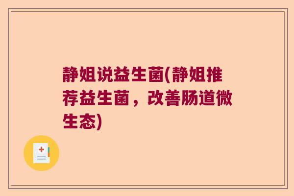 静姐说益生菌(静姐推荐益生菌,改善肠道微生态) 静姐说益生菌(静姐推荐益生菌,改善肠道微生态)