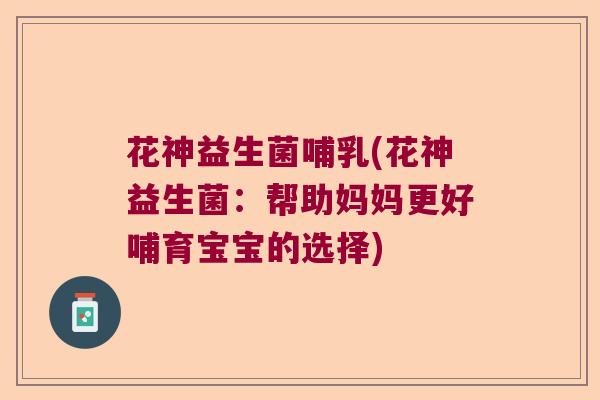 花神益生菌哺乳(花神益生菌:帮助妈妈更好哺育宝宝的选择) 花神益生菌哺乳(花神益生菌:帮助妈妈更好哺育宝宝的选择)