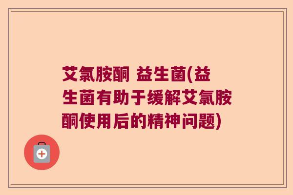 艾氯胺酮 益生菌(益生菌有助于缓解艾氯胺酮使用后的精神问题)