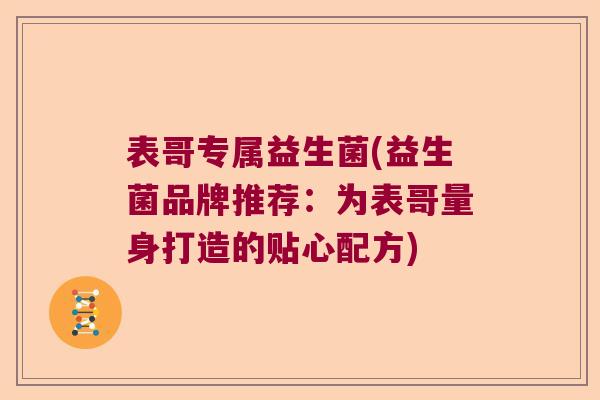 表哥专属益生菌(益生菌品牌推荐:为表哥量身打造的贴心配方) 表哥专属益生菌(益生菌品牌推荐:为表哥量身打造的贴心配方)