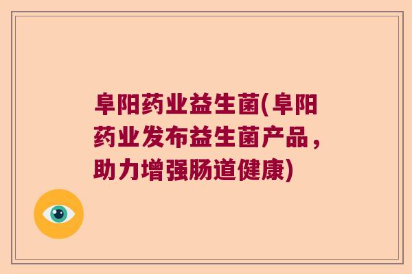 阜阳药业益生菌(阜阳药业发布益生菌产品，助力增强肠道健康)