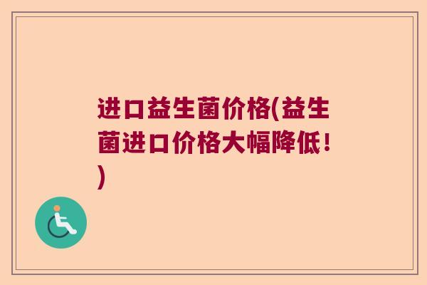 进口益生菌价格(益生菌进口价格大幅降低!) 进口益生菌价格(益生菌进口价格大幅降低!)