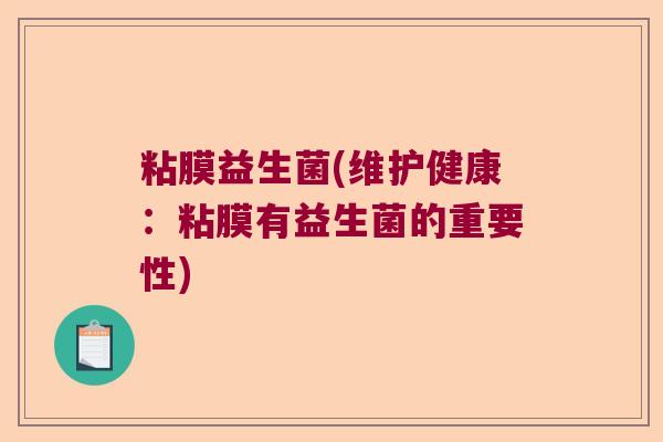 粘膜益生菌(维护健康：粘膜有益生菌的重要性)