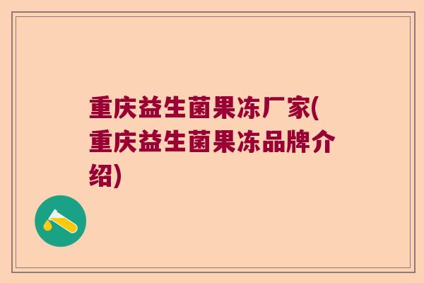 重庆益生菌果冻厂家(重庆益生菌果冻品牌介绍)