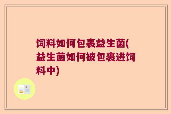饲料如何包裹益生菌(益生菌如何被包裹进饲料中) 饲料如何包裹益生菌(益生菌如何被包裹进饲料中)