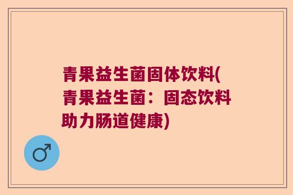 青果益生菌固体饮料(青果益生菌:固态饮料助力肠道健康) 青果益生菌固体饮料(青果益生菌:固态饮料助力肠道健康)