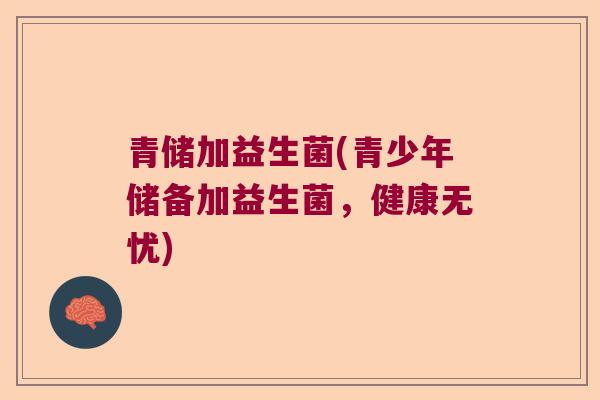 青储加益生菌(青少年储备加益生菌,健康无忧) 青储加益生菌(青少年储备加益生菌,健康无忧)
