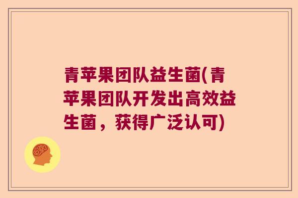青苹果团队益生菌(青苹果团队开发出高效益生菌，获得广泛认可)