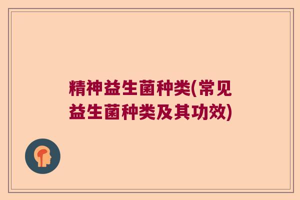 精神益生菌种类(常见益生菌种类及其功效)