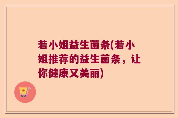 若小姐益生菌条(若小姐推荐的益生菌条，让你健康又美丽)