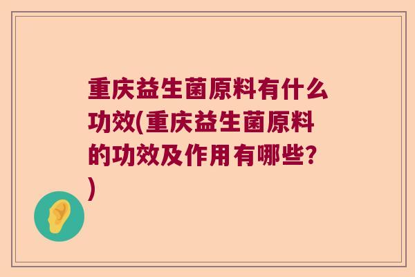 重庆益生菌原料有什么功效(重庆益生菌原料的功效及作用有哪些？)