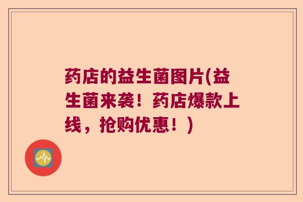 药店的益生菌图片(益生菌来袭！药店爆款上线，抢购优惠！)