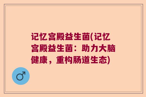 记忆宫殿益生菌(记忆宫殿益生菌：助力大脑健康，重构肠道生态)