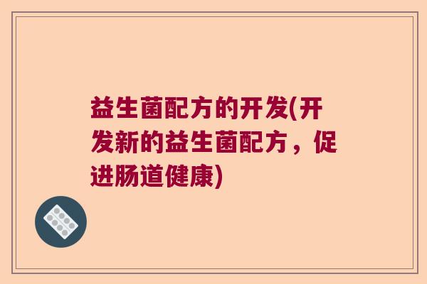 益生菌配方的开发(开发新的益生菌配方，促进肠道健康)