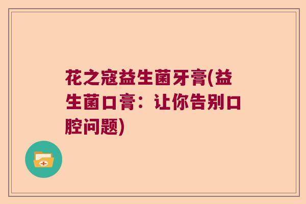 花之寇益生菌牙膏(益生菌口膏：让你告别口腔问题)