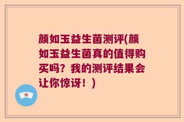 颜如玉益生菌测评(颜如玉益生菌真的值得购买吗？我的测评结果会让你惊讶！)