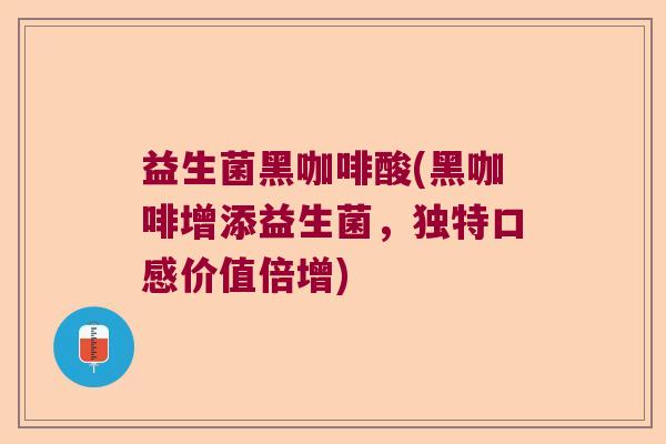 益生菌黑咖啡酸(黑咖啡增添益生菌，独特口感价值倍增)