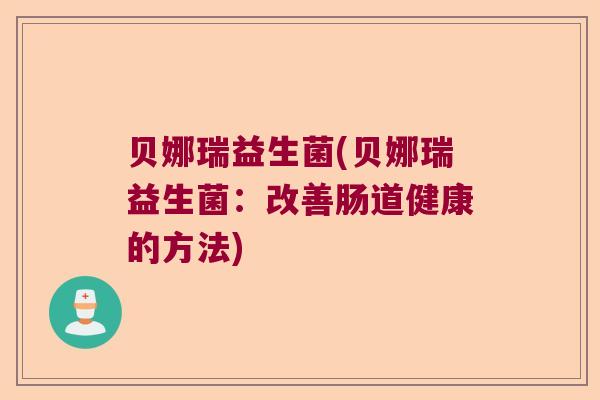 贝娜瑞益生菌(贝娜瑞益生菌：改善肠道健康的方法)