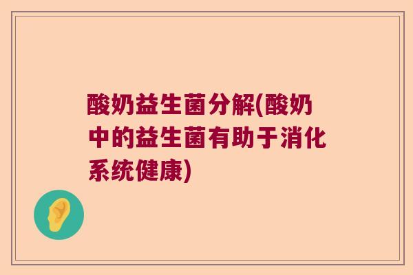 酸奶益生菌分解(酸奶中的益生菌有助于消化系统健康)
