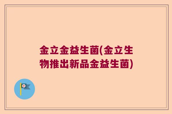 金立金益生菌(金立生物推出新品金益生菌)