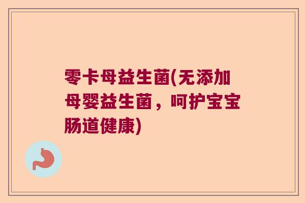 零卡母益生菌(无添加母婴益生菌，呵护宝宝肠道健康)
