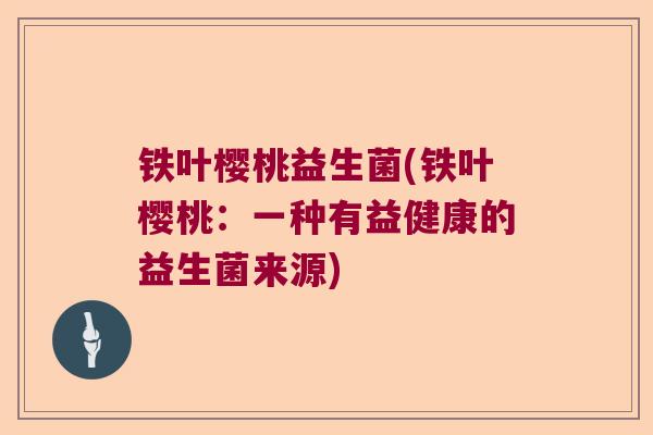 铁叶樱桃益生菌(铁叶樱桃：一种有益健康的益生菌来源)