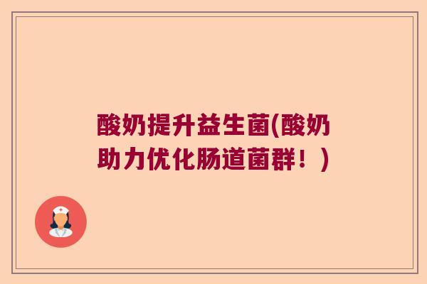 酸奶提升益生菌(酸奶助力优化肠道菌群！)