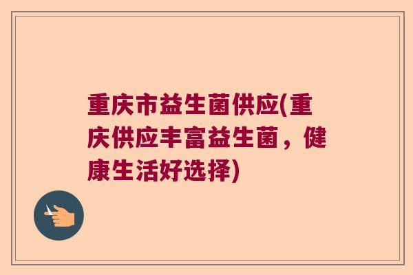 重庆市益生菌供应(重庆供应丰富益生菌，健康生活好选择)
