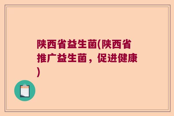 陕西省益生菌(陕西省推广益生菌,促进健康) 陕西省益生菌(陕西省推广益生菌,促进健康)