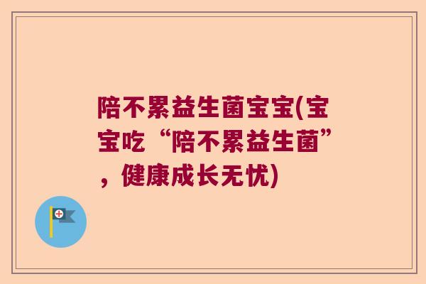 陪不累益生菌宝宝(宝宝吃“陪不累益生菌”,健康成长无忧) 陪不累益生菌宝宝(宝宝吃“陪不累益生菌”,健康成长无忧)