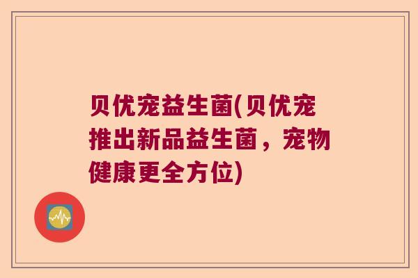贝优宠益生菌(贝优宠推出新品益生菌，宠物健康更全方位)
