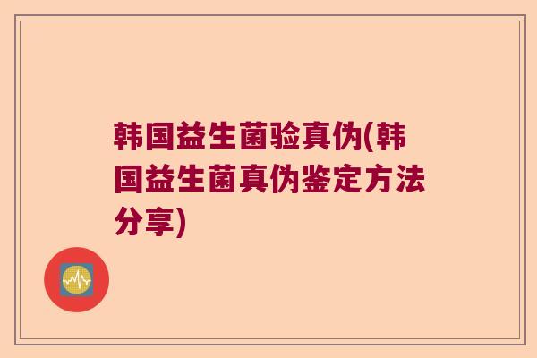 韩国益生菌验真伪(韩国益生菌真伪鉴定方法分享) 韩国益生菌验真伪(韩国益生菌真伪鉴定方法分享)