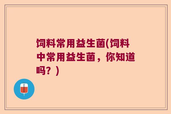 饲料常用益生菌(饲料中常用益生菌，你知道吗？)