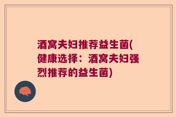 酒窝夫妇推荐益生菌(健康选择：酒窝夫妇强烈推荐的益生菌)