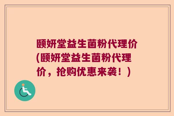 颐妍堂益生菌粉代理价(颐妍堂益生菌粉代理价，抢购优惠来袭！)