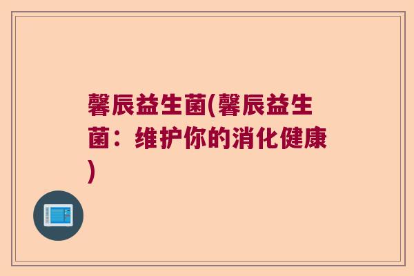 馨辰益生菌(馨辰益生菌：维护你的消化健康)