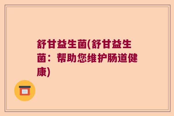 舒甘益生菌(舒甘益生菌：帮助您维护肠道健康)