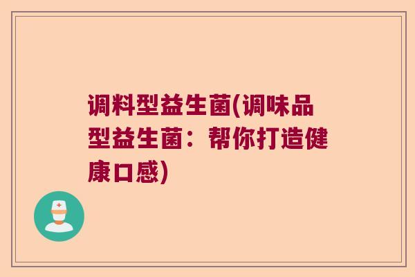 调料型益生菌(调味品型益生菌：帮你打造健康口感)