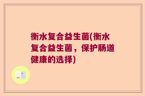衡水复合益生菌(衡水复合益生菌，保护肠道健康的选择)