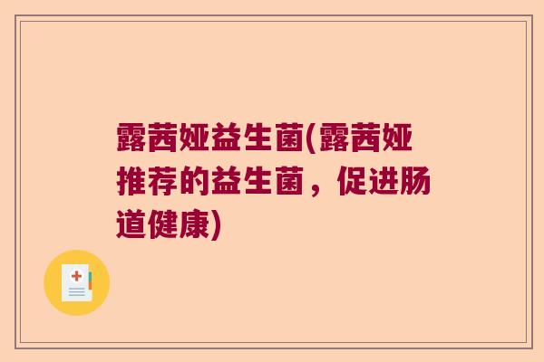 露茜娅益生菌(露茜娅推荐的益生菌,促进肠道健康) 露茜娅益生菌(露茜娅推荐的益生菌,促进肠道健康)