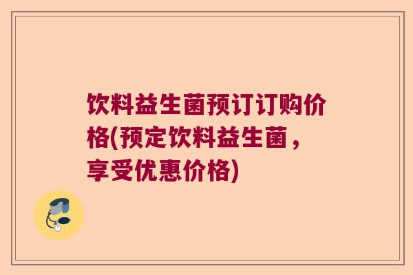 饮料益生菌预订订购价格(预定饮料益生菌，享受优惠价格)