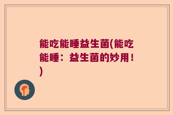 能吃能睡益生菌(能吃能睡：益生菌的妙用！)