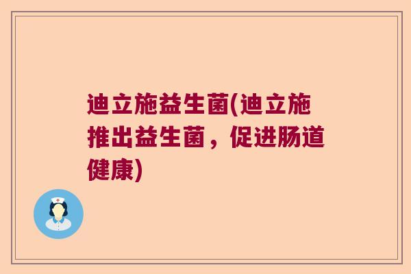迪立施益生菌(迪立施推出益生菌，促进肠道健康)