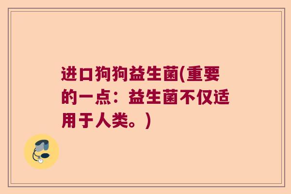 进口狗狗益生菌(重要的一点:益生菌不仅适用于人类。) 进口狗狗益生菌(重要的一点:益生菌不仅适用于人类。)