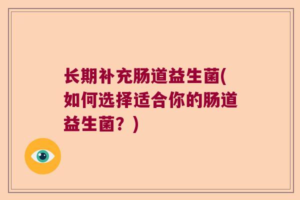 长期补充肠道益生菌(如何选择适合你的肠道益生菌？)