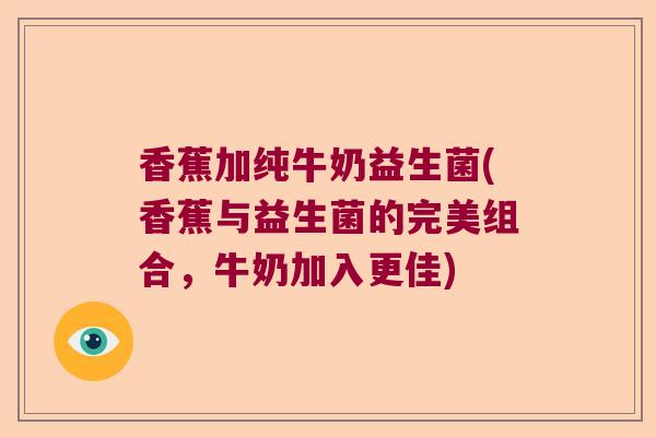 香蕉加纯牛奶益生菌(香蕉与益生菌的完美组合，牛奶加入更佳)